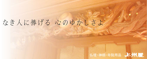 なき人に捧げる 心のゆかしさよ
仏壇・神棚・寺院用品　上州屋